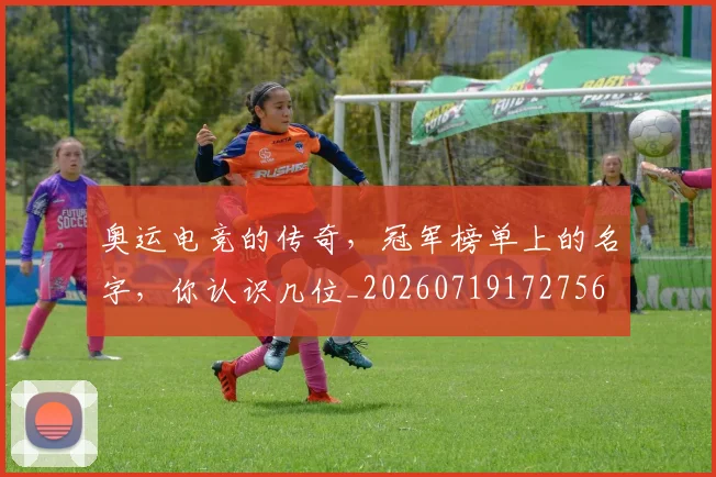 奥运电竞的传奇，冠军榜单上的名字，你认识几位_20260719172756