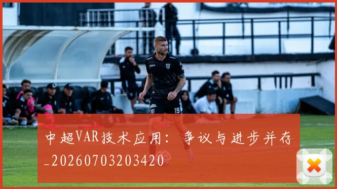 中超VAR技术应用：争议与进步并存_20260703203420