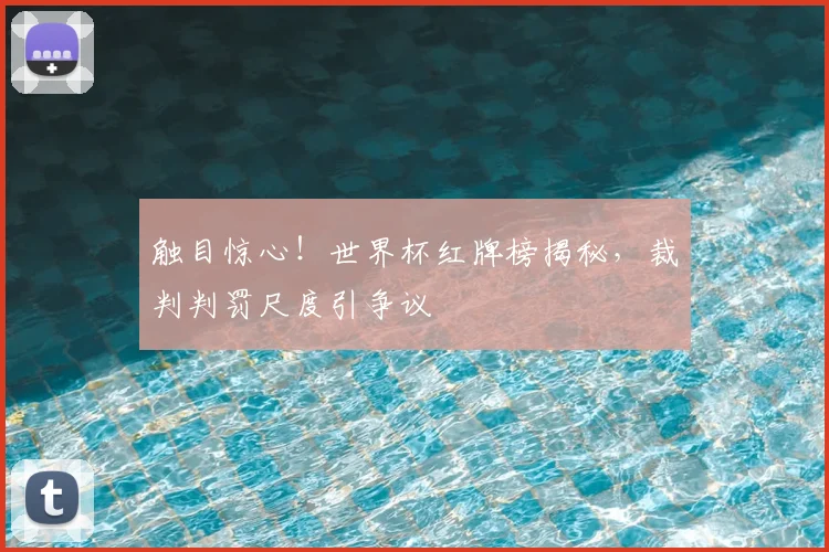 触目惊心!世界杯红牌榜揭秘,裁判判罚尺度引争议