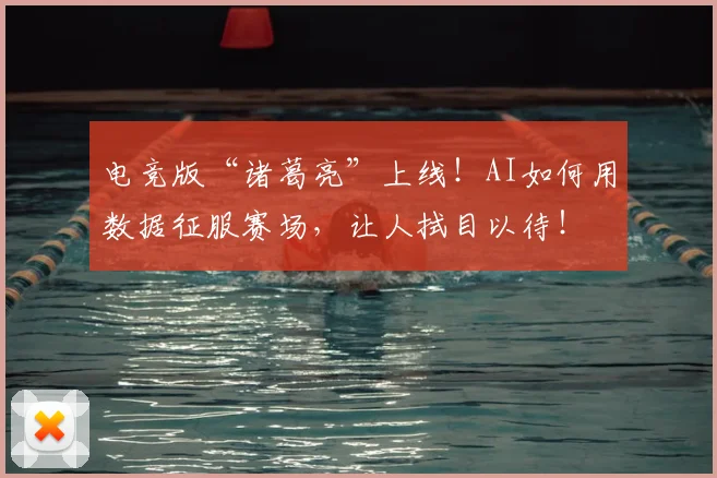 电竞版“诸葛亮”上线!AI如何用数据征服赛场,让人拭目以待!