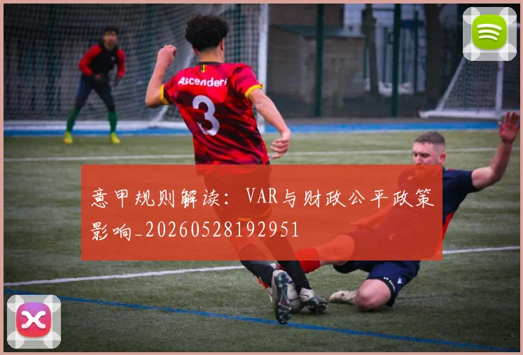 意甲规则解读：VAR与财政公平政策影响_20260528192951