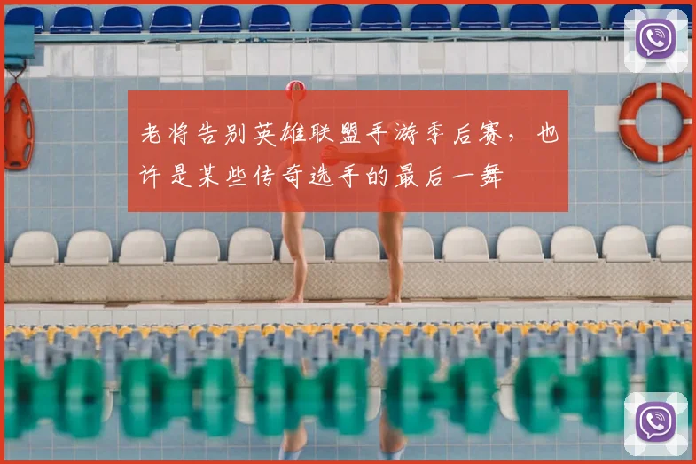 老将告别英雄联盟手游季后赛,也许是某些传奇选手的最后一舞
