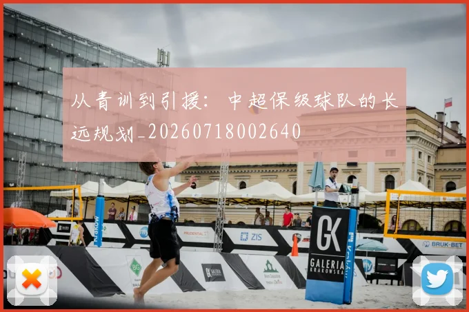 从青训到引援：中超保级球队的长远规划_20260718002640