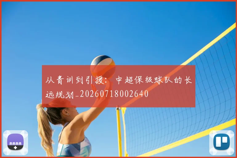 从青训到引援：中超保级球队的长远规划_20260718002640