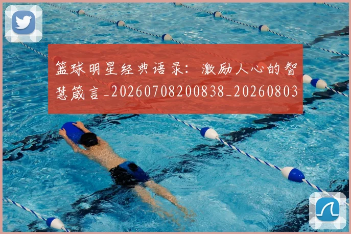 篮球明星经典语录：激励人心的智慧箴言_20260708200838_20260803141849