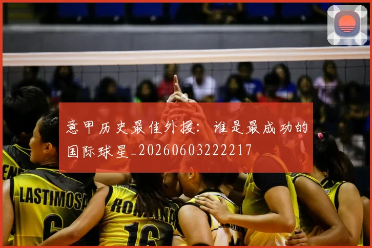 意甲历史最佳外援:谁是最成功的国际球星_20260603222217