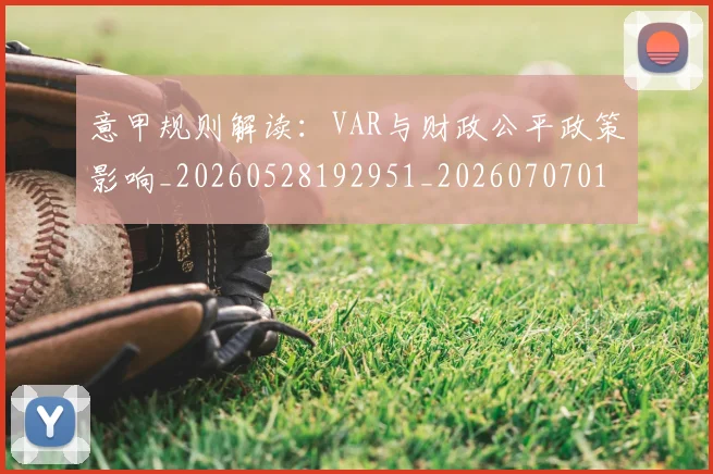 意甲规则解读：VAR与财政公平政策影响_20260528192951_20260707012705_20260723180526