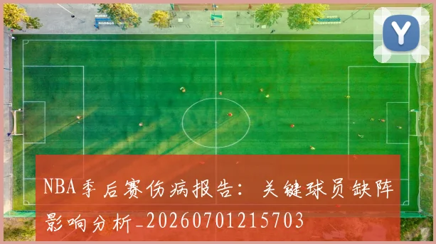 NBA季后赛伤病报告:关键球员缺阵影响分析_20260701215703
