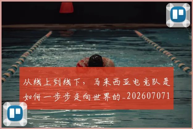 从线上到线下，马来西亚电竞队是如何一步步走向世界的_20260707143347