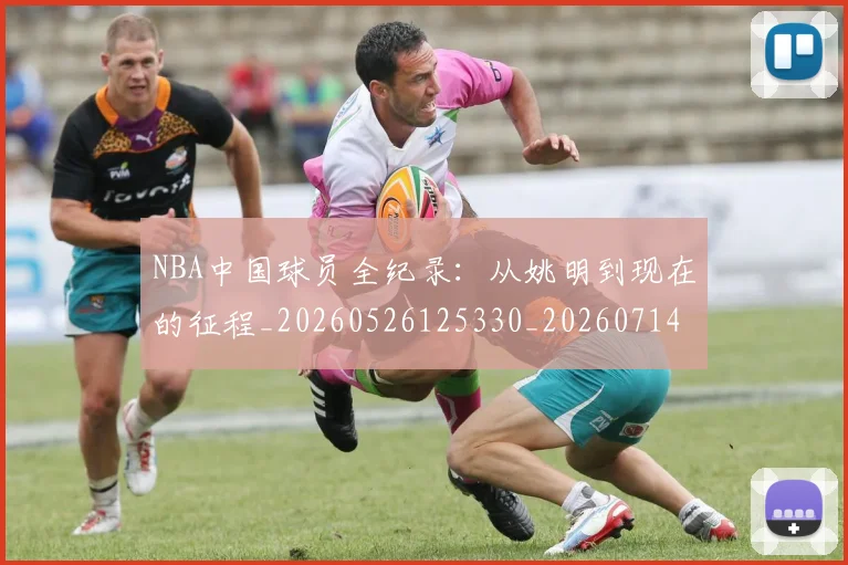 NBA中国球员全纪录：从姚明到现在的征程_20260526125330_20260714204529