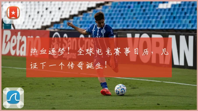 热血逐梦！全球电竞赛事日历，见证下一个传奇诞生！