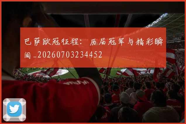 巴萨欧冠征程:历届冠军与精彩瞬间_20260703234452