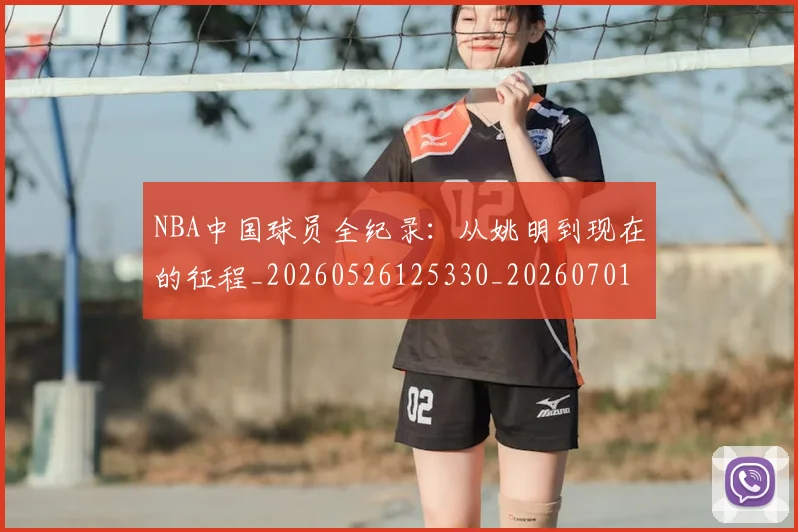 NBA中国球员全纪录：从姚明到现在的征程_20260526125330_20260701215128