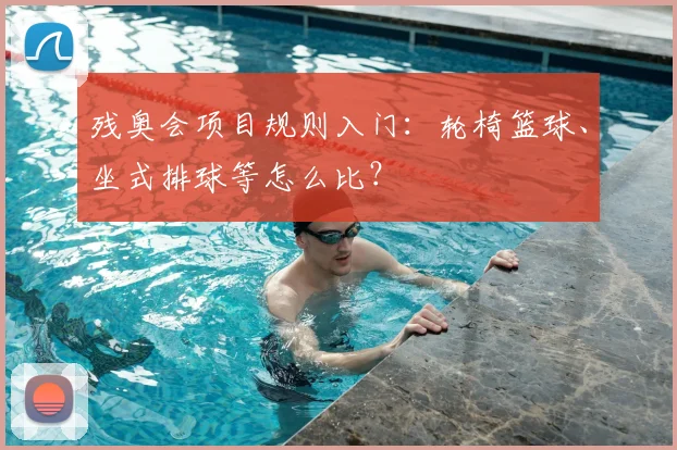残奥会项目规则入门:轮椅篮球、坐式排球等怎么比?