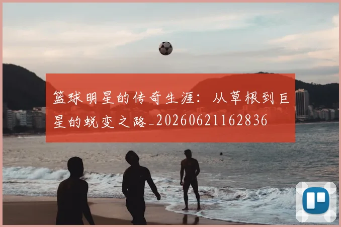 篮球明星的传奇生涯：从草根到巨星的蜕变之路_20260621162836