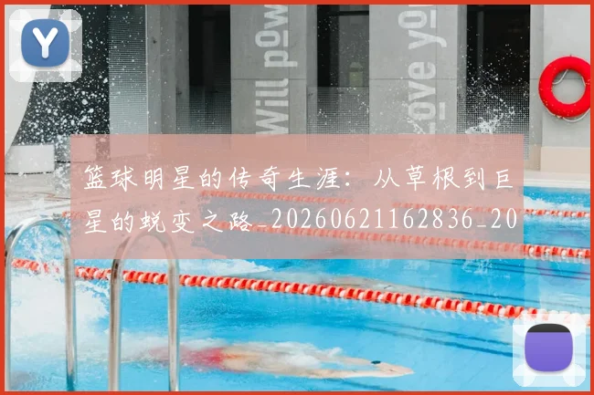 篮球明星的传奇生涯:从草根到巨星的蜕变之路_20260621162836_20260708200458
