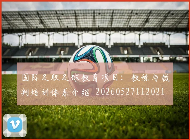 国际足联足球教育项目:教练与裁判培训体系介绍_20260527112021
