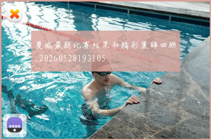 曼城最新比赛结果和精彩集锦回顾_20260528193105