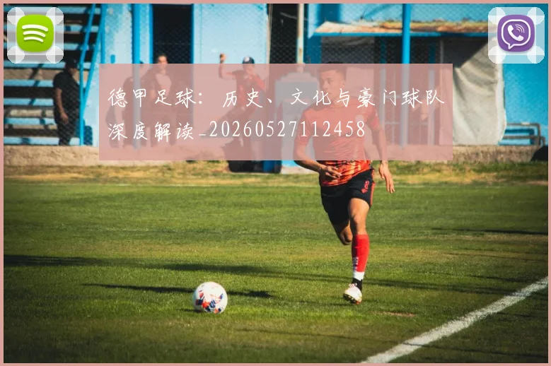 德甲足球:历史、文化与豪门球队深度解读_20260527112458