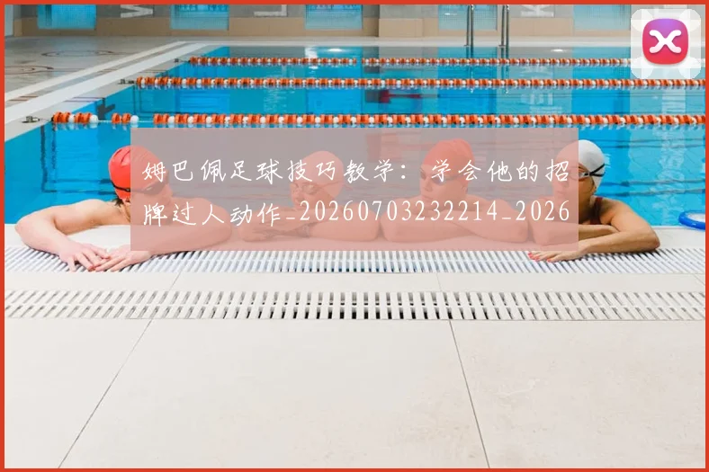 姆巴佩足球技巧教学：学会他的招牌过人动作_20260703232214_20260720190714
