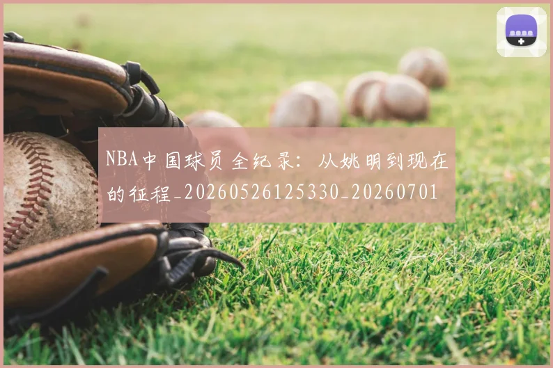 NBA中国球员全纪录：从姚明到现在的征程_20260526125330_20260701215128