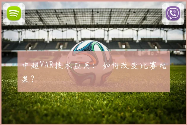 中超VAR技术应用:如何改变比赛结果?