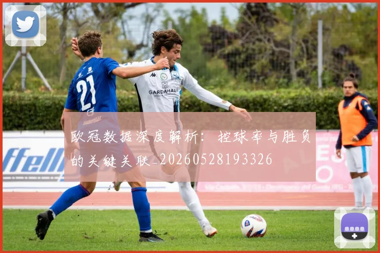 欧冠数据深度解析:控球率与胜负的关键关联_20260528193326