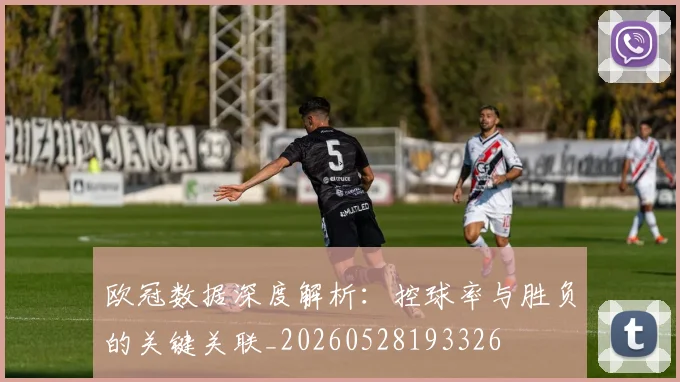 欧冠数据深度解析：控球率与胜负的关键关联_20260528193326