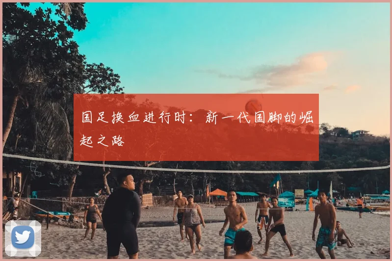 国足换血进行时：新一代国脚的崛起之路
