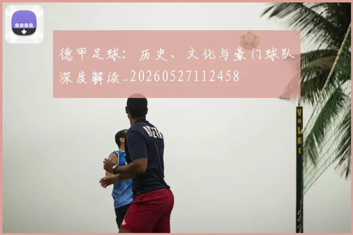 德甲足球:历史、文化与豪门球队深度解读_20260527112458