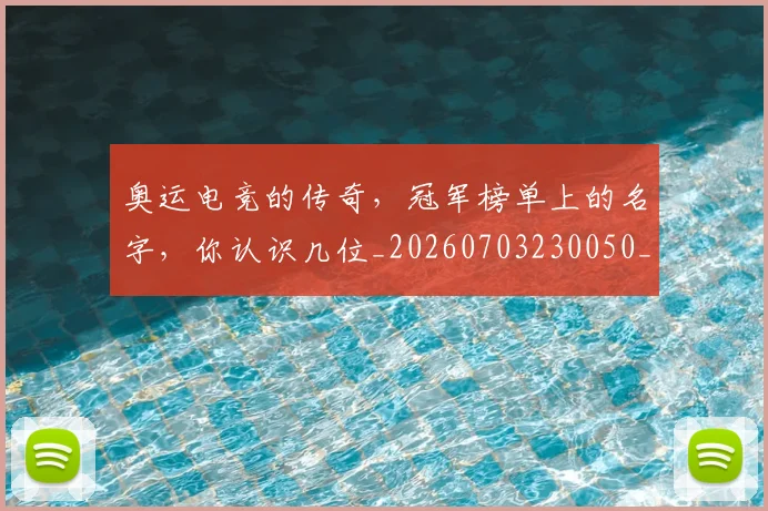 奥运电竞的传奇，冠军榜单上的名字，你认识几位_20260703230050_20260719172759