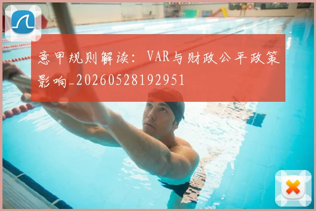 意甲规则解读：VAR与财政公平政策影响_20260528192951
