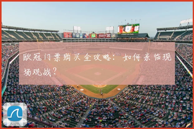 欧冠门票购买全攻略：如何亲临现场观战？