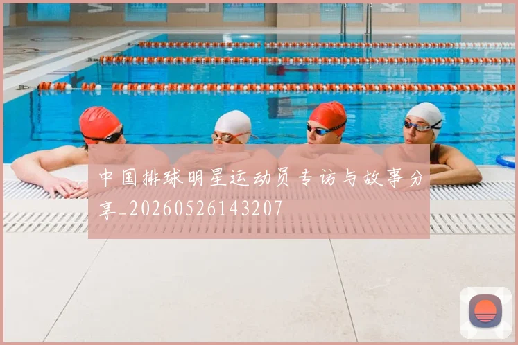 中国排球明星运动员专访与故事分享_20260526143207