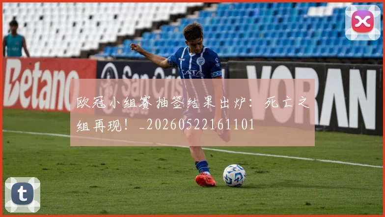欧冠小组赛抽签结果出炉：死亡之组再现！_20260522161101