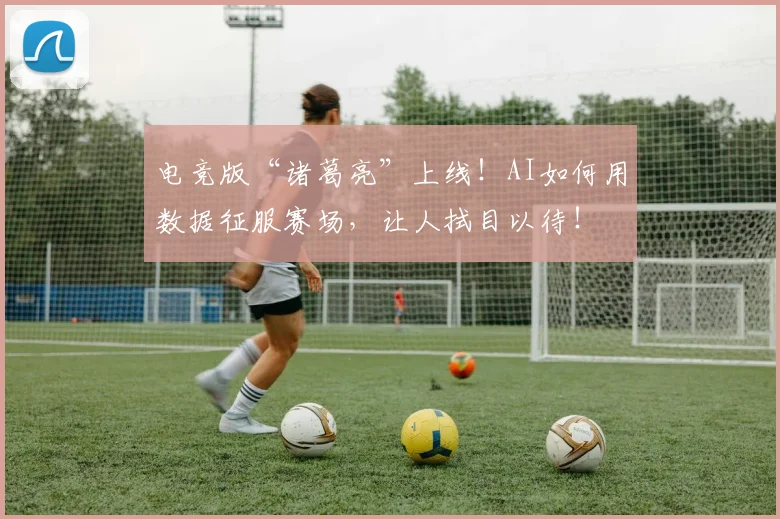 电竞版“诸葛亮”上线！AI如何用数据征服赛场，让人拭目以待！