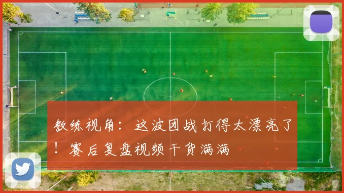 教练视角：这波团战打得太漂亮了！赛后复盘视频干货满满