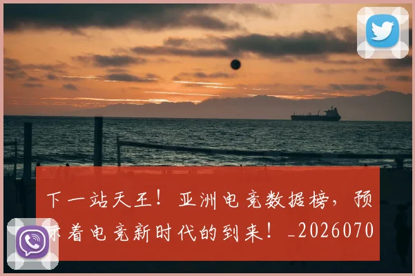 下一站天王!亚洲电竞数据榜,预示着电竞新时代的到来!_20260702173211