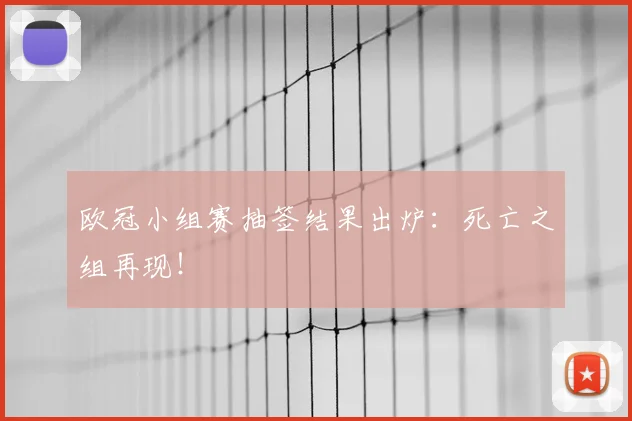 欧冠小组赛抽签结果出炉：死亡之组再现！