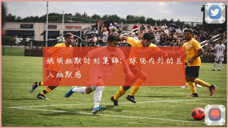 姚明幽默时刻集锦:球场内外的巨人幽默感