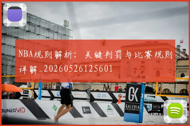 NBA规则解析:关键判罚与比赛规则详解_20260526125601