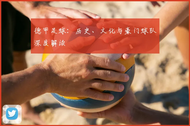 德甲足球:历史、文化与豪门球队深度解读