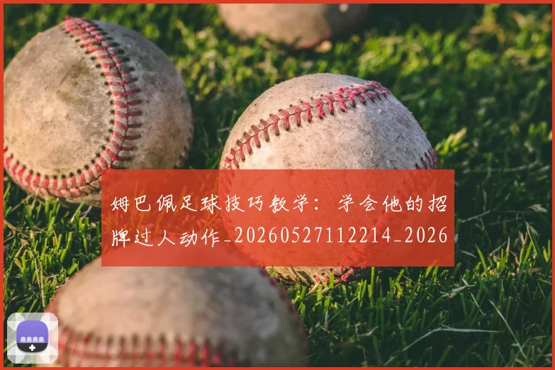 姆巴佩足球技巧教学：学会他的招牌过人动作_20260527112214_20260720190713