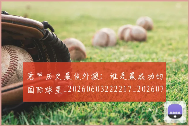 意甲历史最佳外援：谁是最成功的国际球星_20260603222217_20260704174841