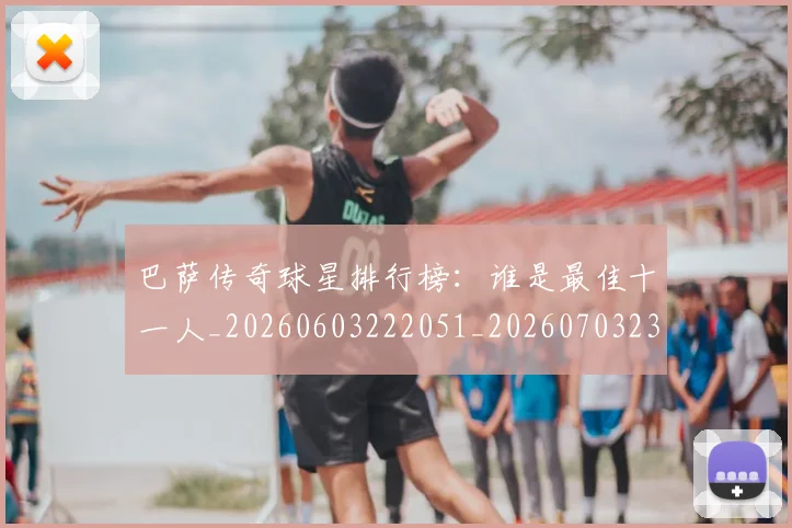 巴萨传奇球星排行榜：谁是最佳十一人_20260603222051_20260703234347