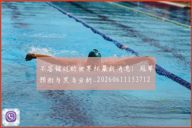 不容错过的世界杯最新消息：冠军预测与黑马分析_20260611153712