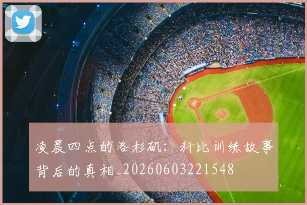 凌晨四点的洛杉矶:科比训练故事背后的真相_20260603221548